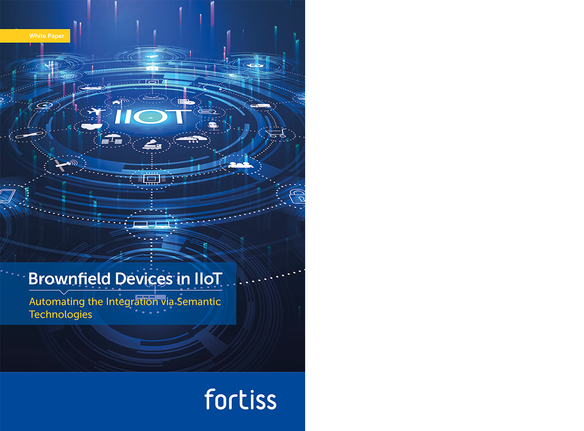 fortiss Whitepaper Brownfield Devices in IIoT – fortiss Whitepaper Brownfield Devices in IIoT – Automating the Integration via Semantic Technologies